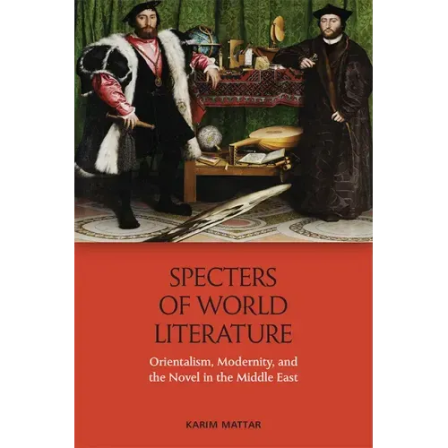 Specters of World Literature: Orientalism, Modernity, and the Novel in the Middle East