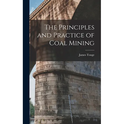 The Principles and Practice of Coal Mining