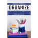 Organize: A Week-by-week Guide to Simplify Your Space (Effective Strategies to Make Time for What Matters Most to You)