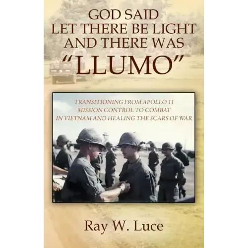 God Said Let There Be Light and There Was "Llumo": Transitioning from Apollo 11 Mission Control to Combat in Vietnam and Healing the Scars of War