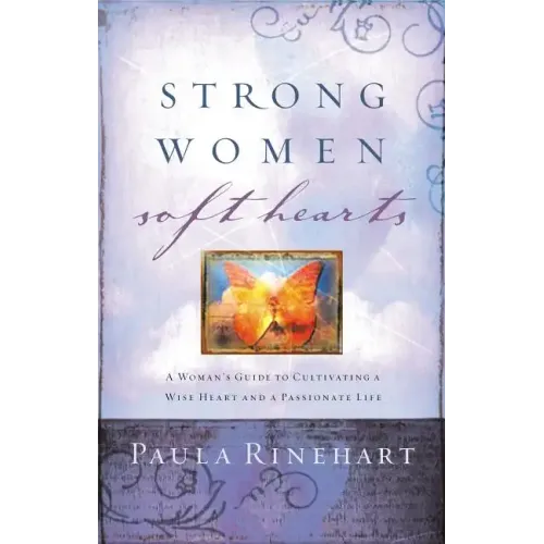 Strong Women, Soft Hearts: A Woman's Guide to Cultivating a Wise Heart and a Passionate Life