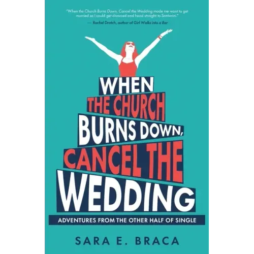 When the Church Burns Down, Cancel the Wedding: Adventures from the Other Half of Single
