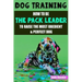 Dog Training: How to be the pack leader to raise the most obedient & perfect dog