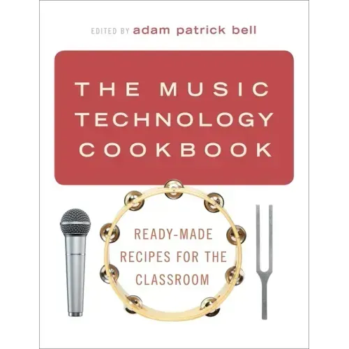The Music Technology Cookbook: Ready-Made Recipes for the Classroom