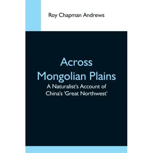 Across Mongolian Plains; A Naturalist'S Account Of China'S 'Great Northwest'
