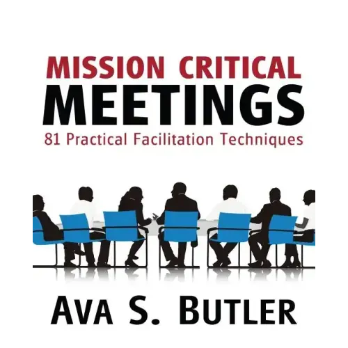 Mission Critical Meetings: 81 Practical Facilitation Techniques