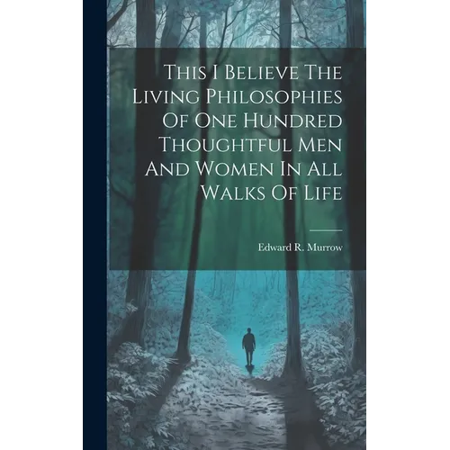 This I Believe The Living Philosophies Of One Hundred Thoughtful Men And Women In All Walks Of Life - Hardcover