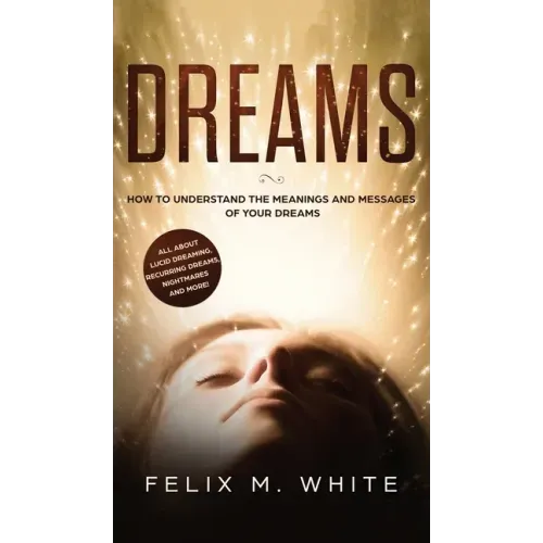 Dreams: How to Understand the Meanings and Messages of your Dreams. All about Lucid Dreaming, Recurring Dreams, Nightmares and more!