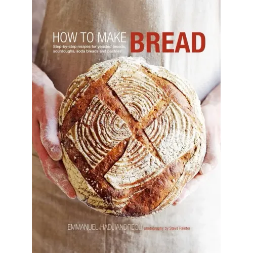 How to Make Bread: Step-By-Step Recipes for Yeasted Breads, Sourdoughs, Soda Breads and Pastries
