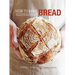 How to Make Bread: Step-By-Step Recipes for Yeasted Breads, Sourdoughs, Soda Breads and Pastries