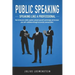 PUBLIC SPEAKING - Speaking like a Professional: How to become a better speaker, present yourself convincingly and increase your self-confidence throug