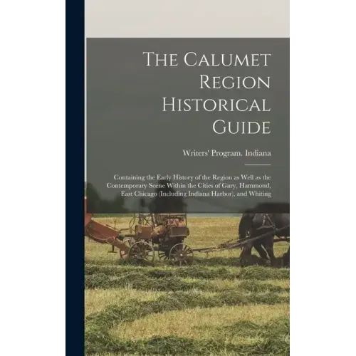 The Calumet Region Historical Guide; Containing the Early History of the Region as Well as the Contemporary Scene Within the Cities of Gary, Hammond,