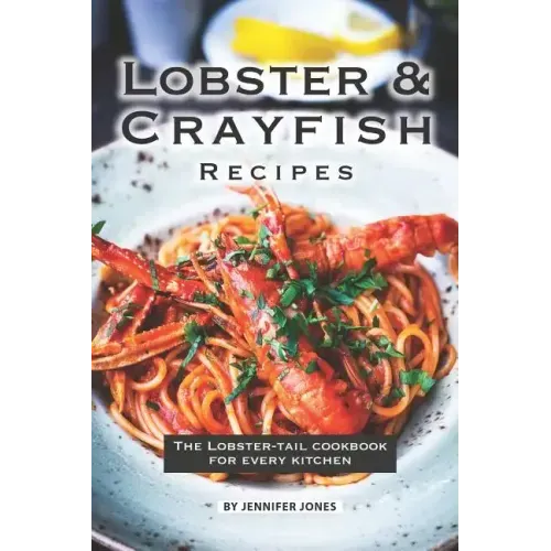 Lobster and Crayfish Recipes: The Lobster-Tail Cookbook for Every Kitchen