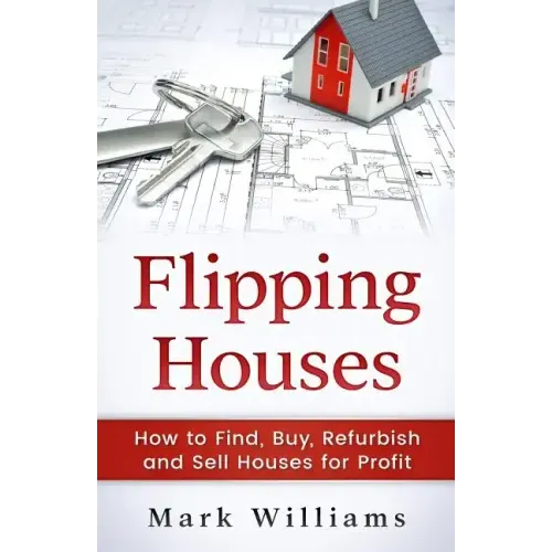 Flipping Houses: How to Find, Buy, Refurbish, and Sell Houses for Profit