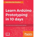 Learn Arduino Prototyping in 10 days: Your crash course to build innovative devices