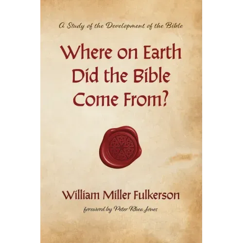 Where on Earth Did the Bible Come From?: A Study of the Development of the Bible