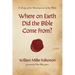 Where on Earth Did the Bible Come From?: A Study of the Development of the Bible