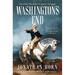 Washington's End: The Final Years and Forgotten Struggle