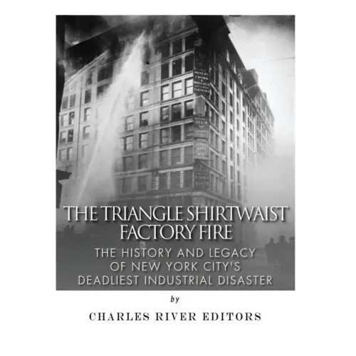 The Triangle Shirtwaist Factory Fire: The History and Legacy of New York City's Deadliest Industrial Disaster
