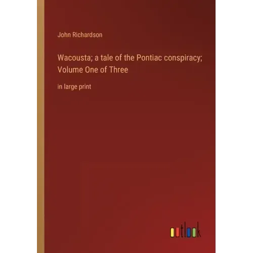 Wacousta; a tale of the Pontiac conspiracy; Volume One of Three: in large print