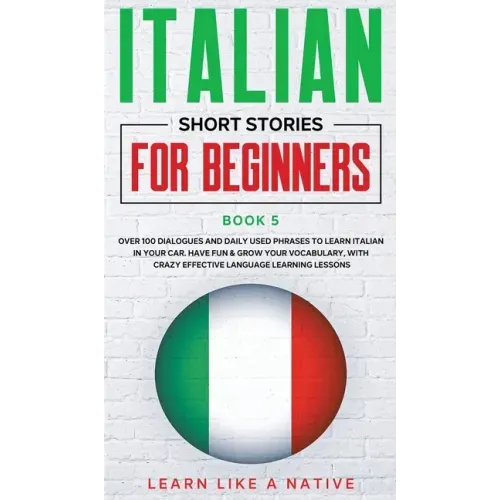 Italian Short Stories for Beginners Book 5: Over 100 Dialogues and Daily Used Phrases to Learn Italian in Your Car. Have Fun & Grow Your Vocabulary, w