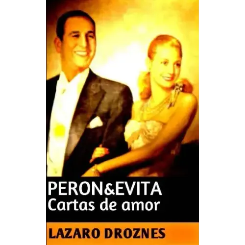 Peron&Evita: Cartas de Amor: La extraordinaria historia de María Eva Duarte de Perón que en sus 33 años de intensa vida se convirti