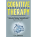 Cognitive Behavioral Therapy: Rewire Your Brain by Overcoming Anxiety, Depression, Phobias, and Eliminating Negative Thoughts