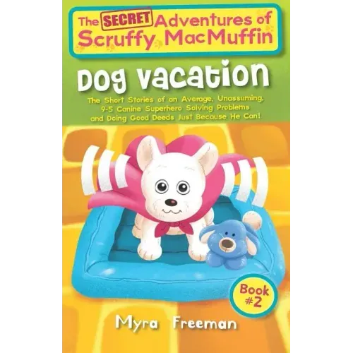 The (Secret) Adventures Of Scruffy MacMuffin: Dog Vacation: The Short Stories Of An Average, Unassuming, Canine Superhero, Solving Problems and Doing