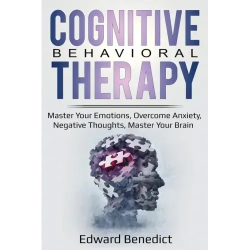 Cognitive Behavioral Therapy: Master Your Emotions, Overcome Anxiety, Negative Thoughts, Master Your Brain