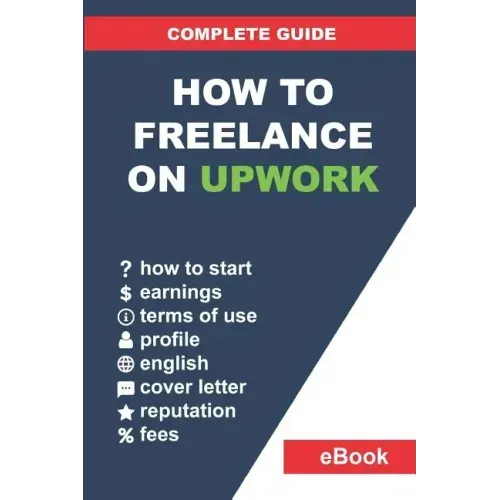 How to Freelance on Upwork: Complete Guide: How to Build a Successful Remote Work Career on Upwork and Step-By-Step Increase Earnings.