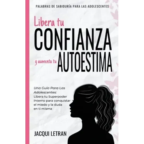 Libera tu CONFIANZA y aumenta tu AUTOESTIMA: Una guía para las adolescentes: Libera tu Superpoder Interno para conquistar el miedo y la duda en ti mis