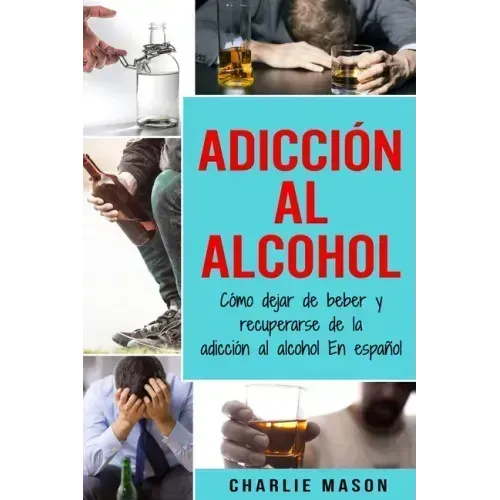 Adicción Al Alcohol: Cómo Dejar De Beber Y Recuperarse De La Adicción Al Alcohol En Español