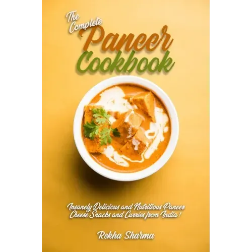 The Complete Paneer Cookbook: Insanely Delicious and Nutritious Paneer Cheese Snacks and Curries from India!