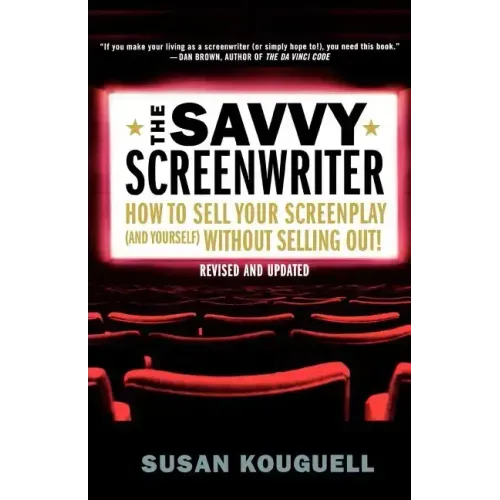 The Savvy Screenwriter: How to Sell Your Screenplay (and Yourself) Without Selling Out!