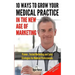 10 Ways To Grow Your Medical Practice In The New Age Of Marketing: Proven techniques to help your practice prospers with online and offline marketing