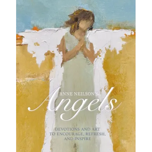 Anne Neilson's Angels: Devotions and Art to Encourage, Refresh, and Inspire