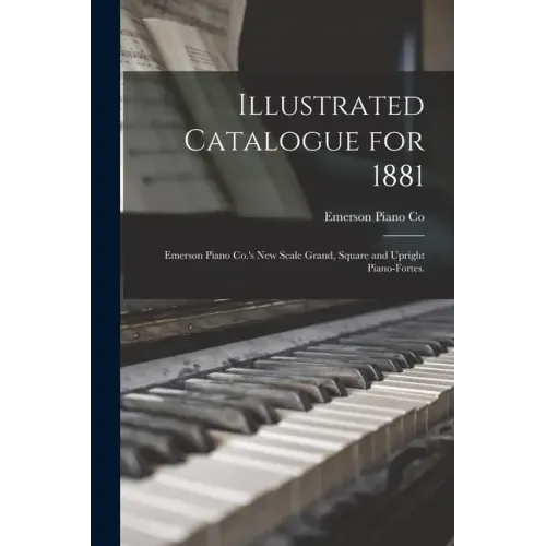 Illustrated Catalogue for 1881: Emerson Piano Co.'s New Scale Grand, Square and Upright Piano-fortes.