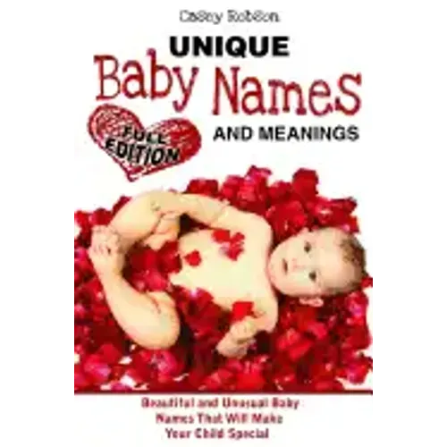Unique Baby Names and Meanings: Beautiful and Unusual Baby Names That Will Make Your Child Special (Full Edition)