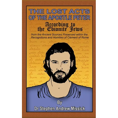 The Lost Acts of the Apostle Peter according to the Ebionite Jews: from the Ancient Sources Preserved within the Recognitions and Homilies of Clement
