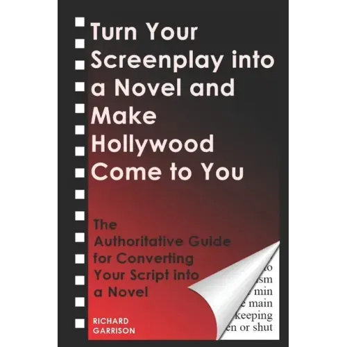 Turn Your Screenplay into a Novel and Make Hollywood Come to You: The Authoritative Guide for Converting Your Script into a Novel