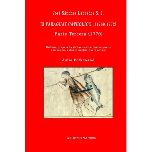 José Sánchez Labrador S. J. El Paraguay Catholico...(1769-1772): Edición preparada de los cuatro libros que lo componen, estudio preliminar y notas: J