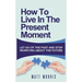 How to Live in the Present Moment: Let Go of the Past & Stop Worrying about the Future