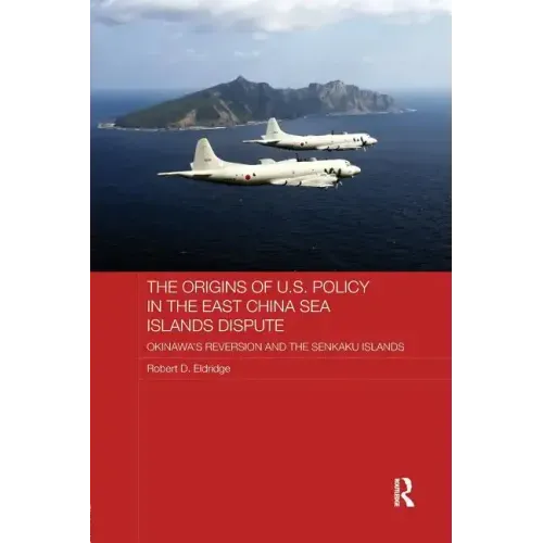 The Origins of U.S. Policy in the East China Sea Islands Dispute: Okinawa's Reversion and the Senkaku Islands