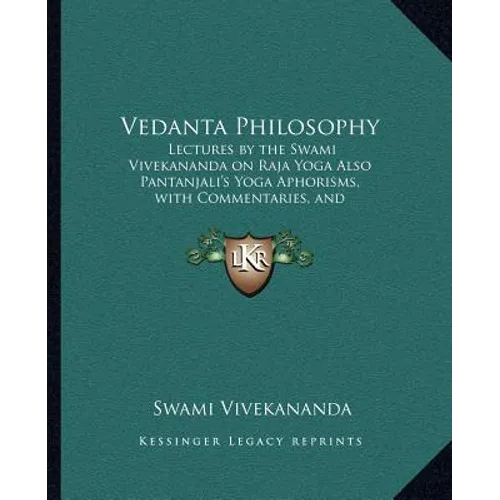 Vedanta Philosophy: Lectures by the Swami Vivekananda on Raja Yoga Also Pantanjali's Yoga Aphorisms, with Commentaries, and Glossary of Sanskrit Terms