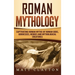 Roman Mythology: Captivating Roman Myths of Roman Gods, Goddesses, Heroes and Mythological Creatures