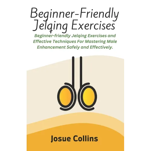 Beginner-Friendly Jelqing Exercises: Beginner-friendly Jelqing Exercises and Effective Techniques For Mastering Male Enhancement Safely and Effectivel