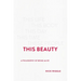This Beauty: A Philosophy of Being Alive