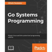 Go Systems Programming: Master Linux and Unix system level programming with Go