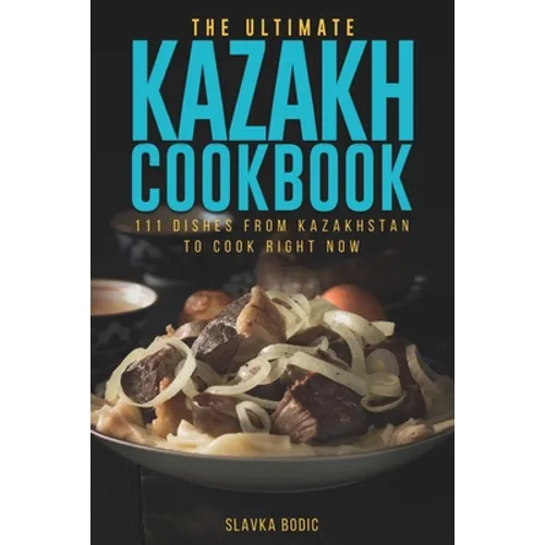 The Ultimate Kazakh Cookbook: 111 Dishes From Kazakhstan To Cook Right Now