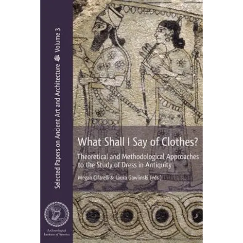 What Shall I Say of Clothes? Theoretical and Methodological Approaches to the Study of Dress in Antiquity